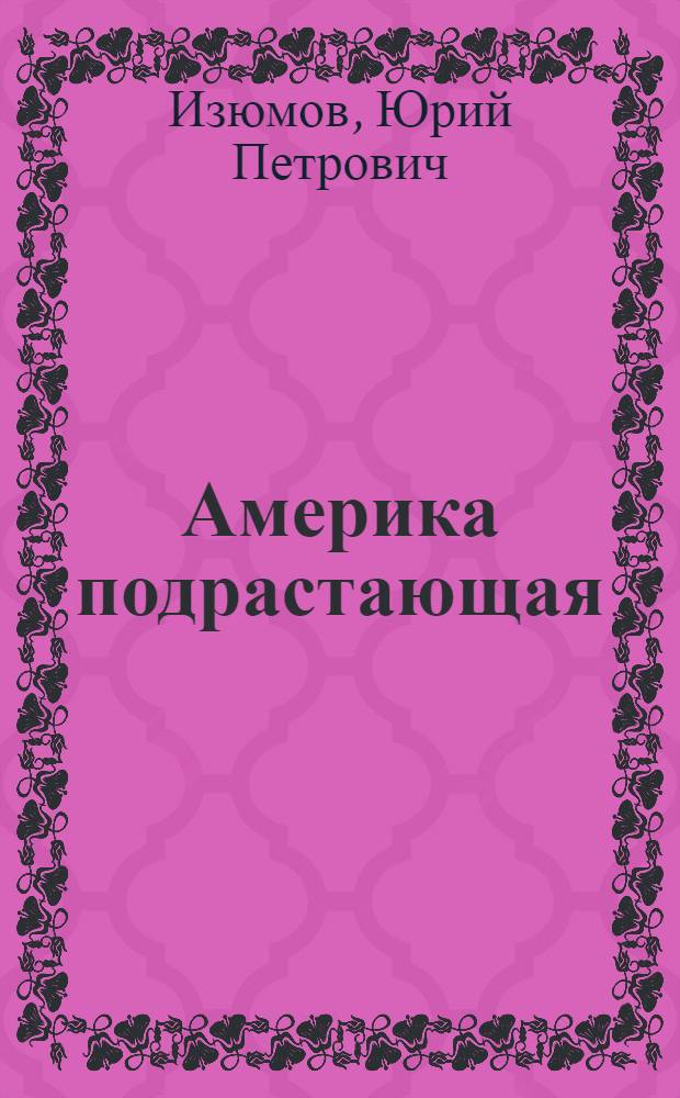 Америка подрастающая : Очерки