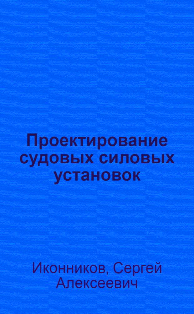 Проектирование судовых силовых установок (транспортного флота) : Учеб. пособие для вузов МРФ