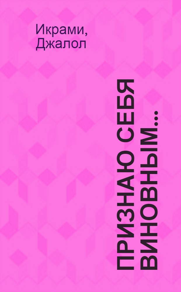 Признаю себя виновным... : Роман
