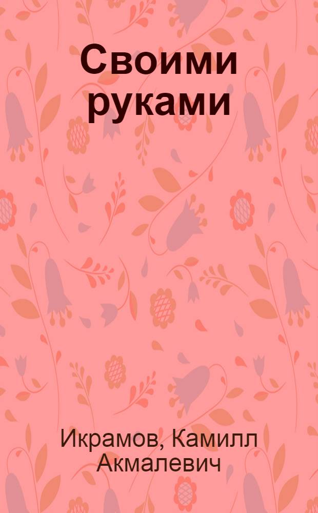 Своими руками : (Из опыта работы первичных организаций обществ Красного Креста и Красного Полумесяца в жилом секторе)