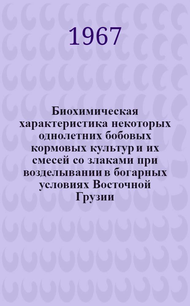 Биохимическая характеристика некоторых однолетних бобовых кормовых культур и их смесей со злаками при возделывании в богарных условиях Восточной Грузии : Автореферат дис. на соискание учен. степени канд. биол. наук