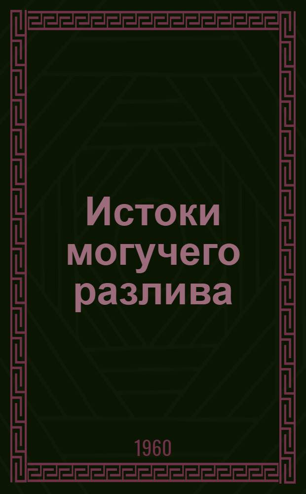 Истоки могучего разлива : Рассказ о людях и делах ордена Ленина колхоза им. Коминтерна, Мичурин. района