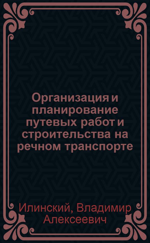Организация и планирование путевых работ и строительства на речном транспорте : Учеб. пособие для ин-тов инженеров водного транспорта