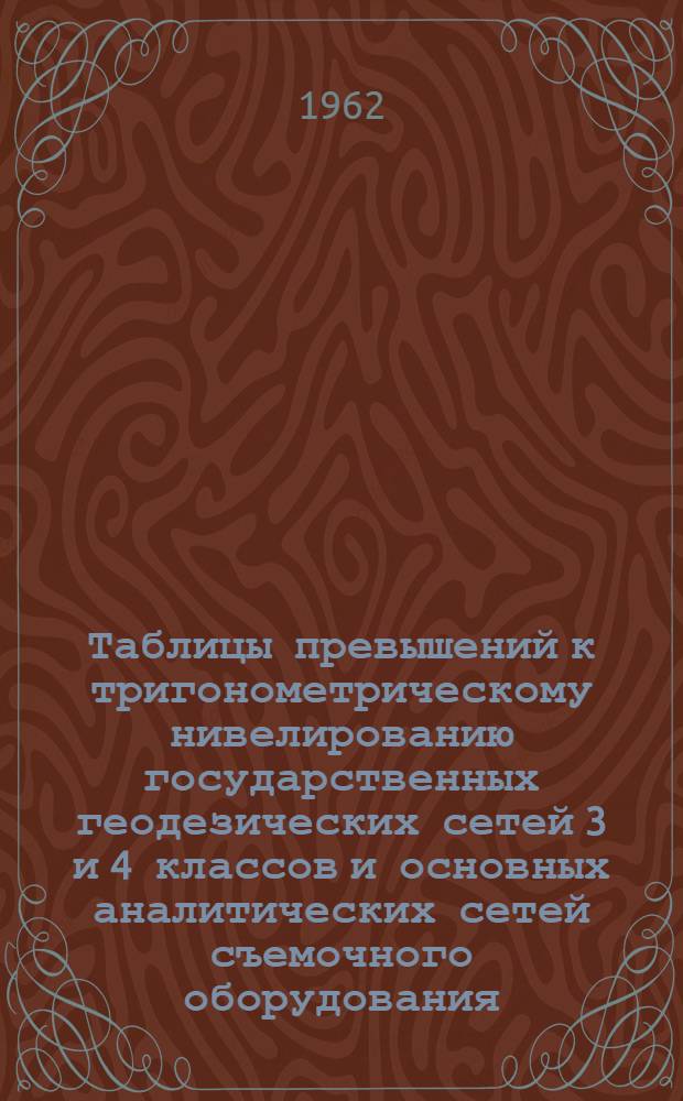 Таблицы превышений к тригонометрическому нивелированию государственных геодезических сетей 3 и 4 классов и основных аналитических сетей съемочного оборудования