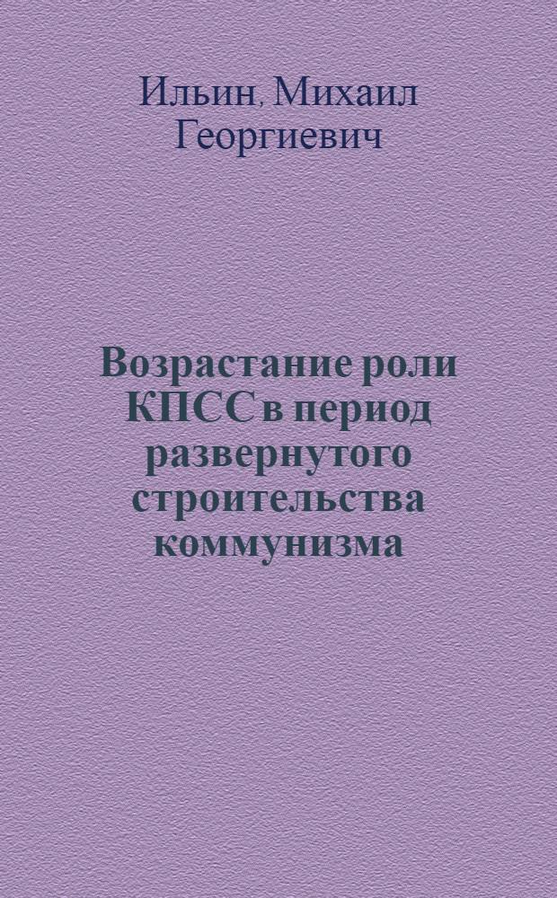 Возрастание роли КПСС в период развернутого строительства коммунизма : (Материал для лекций и бесед)