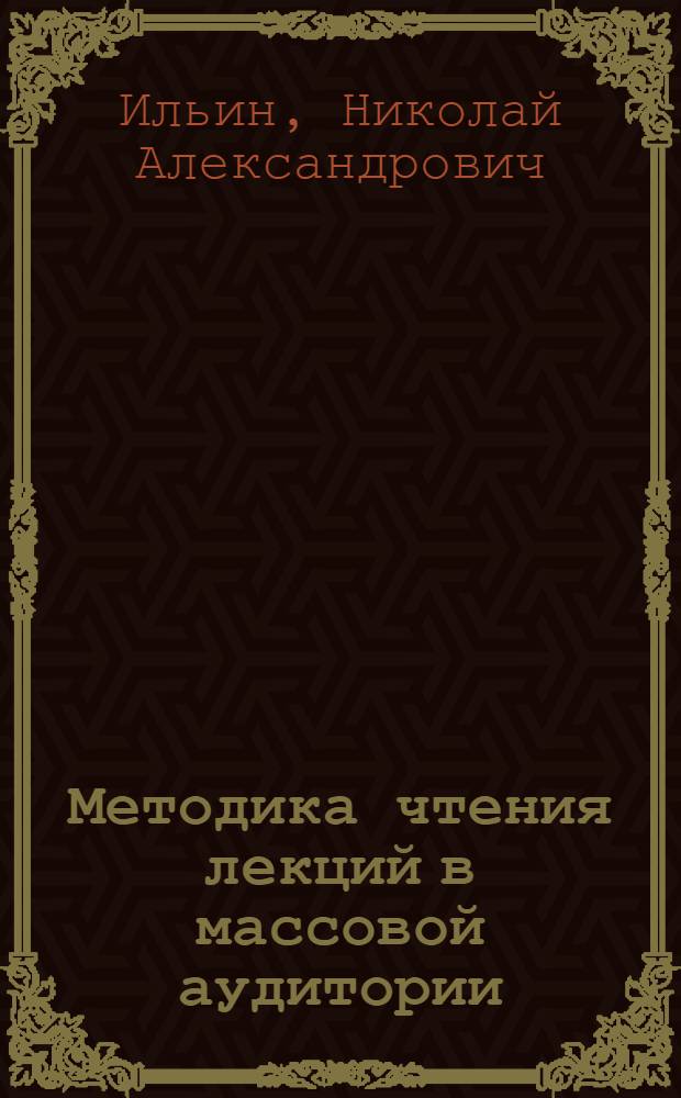 Методика чтения лекций в массовой аудитории : (Как подготовить и прочитать лекцию)