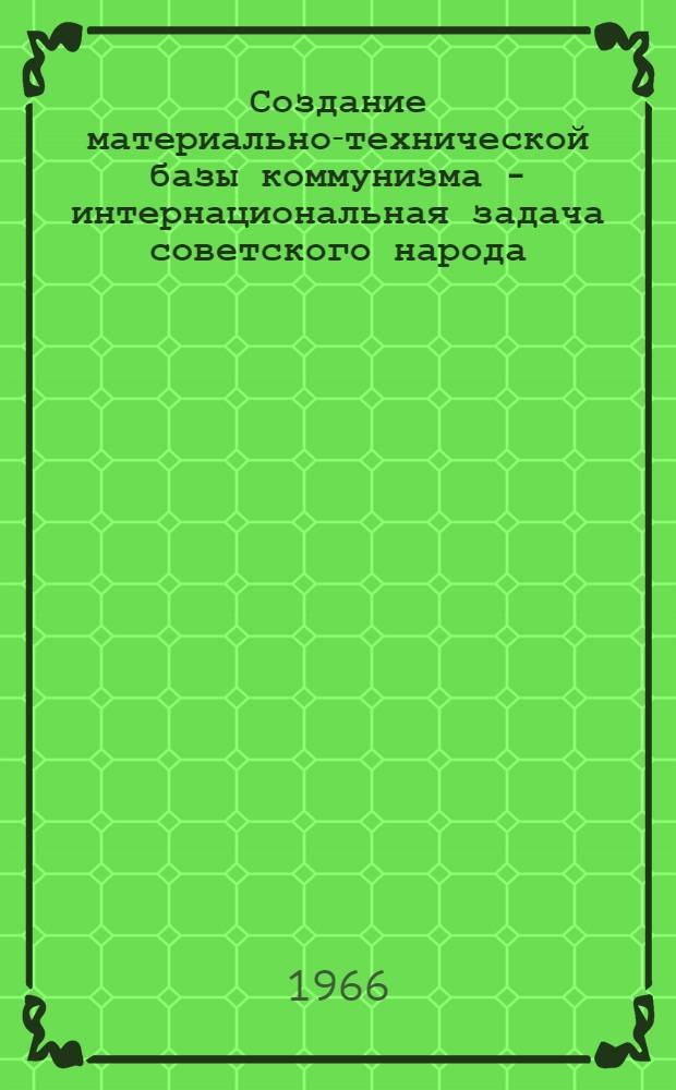 Создание материально-технической базы коммунизма - интернациональная задача советского народа