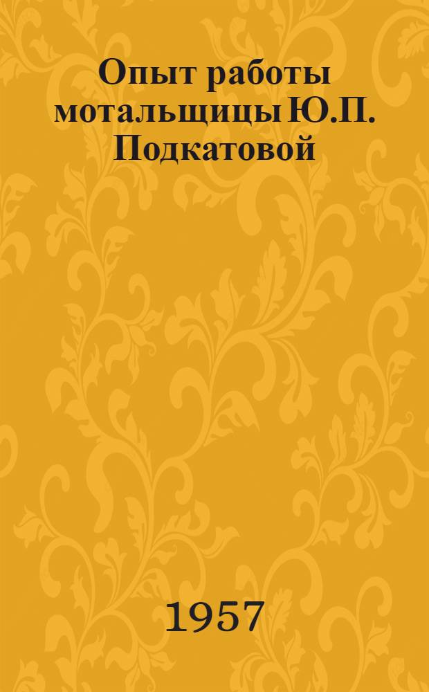 Опыт работы мотальщицы Ю.П. Подкатовой : (Фабрика "Комунистич. авангард", г. Собинка Владимирской обл.)
