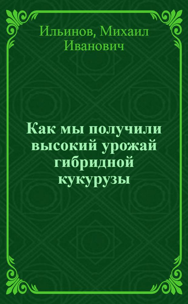 Как мы получили высокий урожай гибридной кукурузы : (Из опыта работы колхоза им. XX партсъезда, Сунженского района)