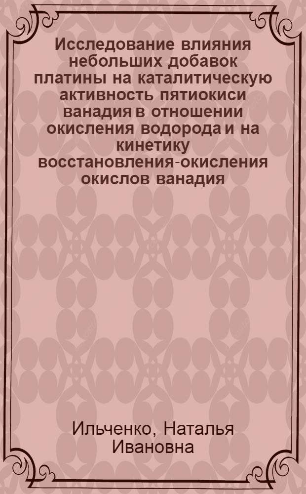Исследование влияния небольших добавок платины на каталитическую активность пятиокиси ванадия в отношении окисления водорода и на кинетику восстановления-окисления окислов ванадия : Автореферат дис. на соискание учен. степени канд. хим. наук