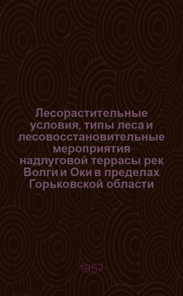 Лесорастительные условия, типы леса и лесовосстановительные мероприятия надлуговой террасы рек Волги и Оки в пределах Горьковской области