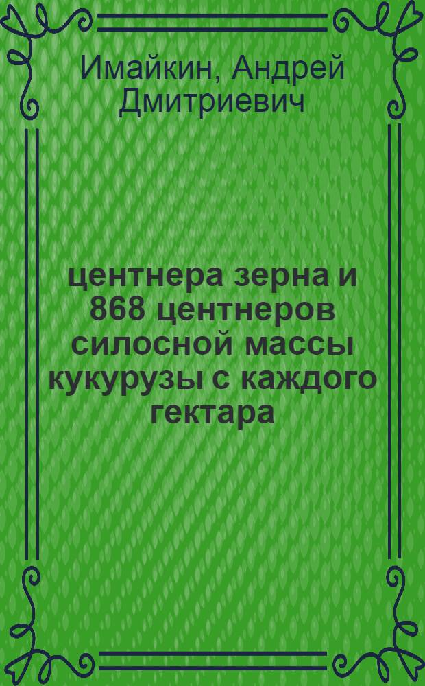 81.5 центнера зерна и 868 центнеров силосной массы кукурузы с каждого гектара : Колхоз им. Ленина