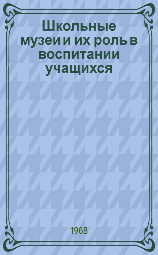 Школьные музеи и их роль в воспитании учащихся : (Из опыта работы учителя истории Петропавл. восьмилет. школы Моск. района Кирг. ССР т. Лапко В.А.)