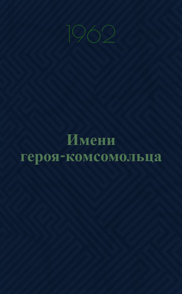 Имени героя-комсомольца : Сборник