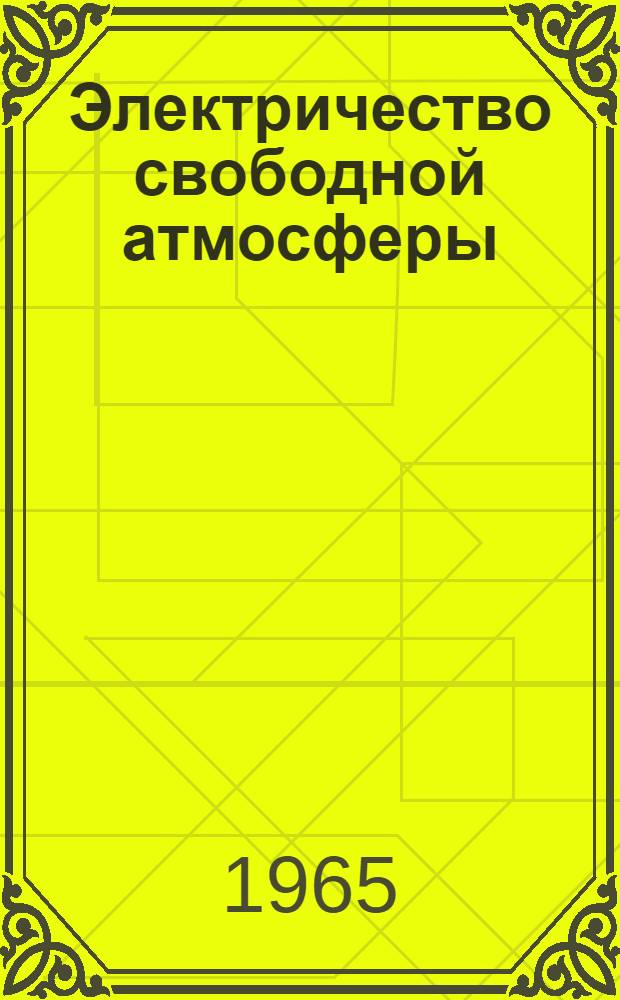 Электричество свободной атмосферы : (Результаты измерений во время МГГ и МГС)