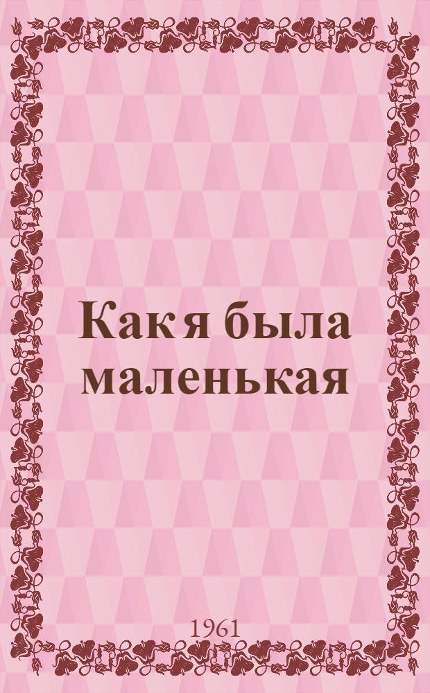 Как я была маленькая : Повесть : Для ст. дошкольного и мл. школьного возраста