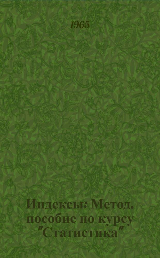 Индексы : Метод. пособие по курсу "Статистика" : Для учащихся специальности "Планирование на предприятиях металлургич. и хим. пром-сти"