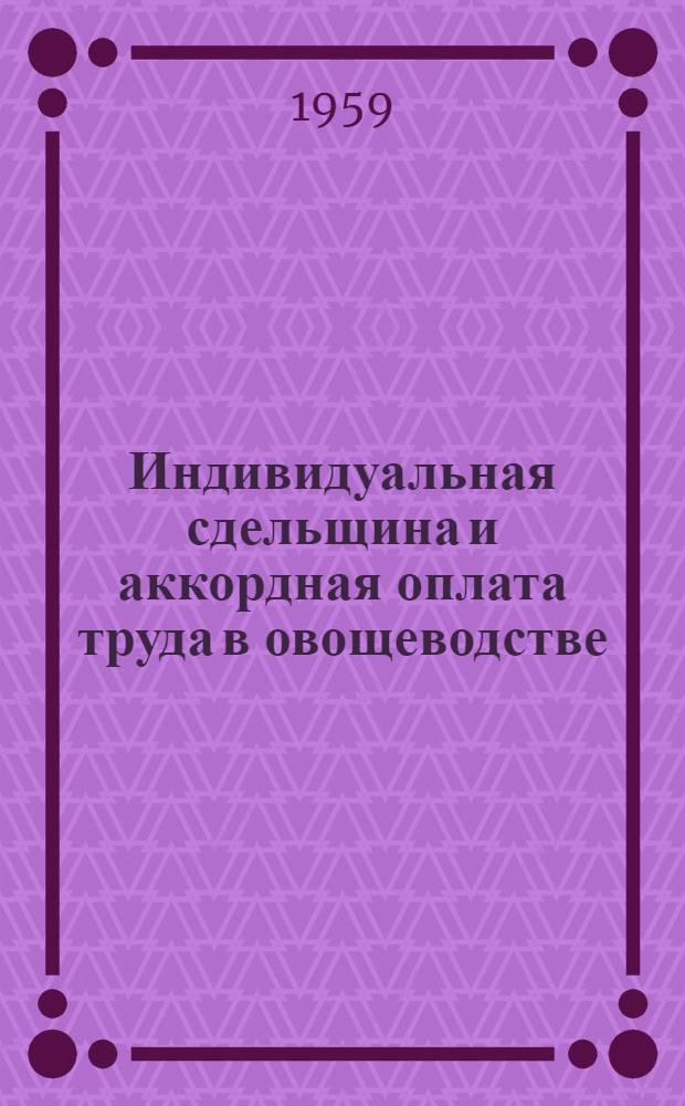 Индивидуальная сдельщина и аккордная оплата труда в овощеводстве : (Из опыта работы овощеводческих совхозов "Донской" и "Багаевский")