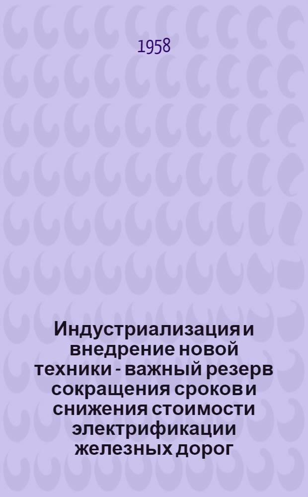 Индустриализация и внедрение новой техники - важный резерв сокращения сроков и снижения стоимости электрификации железных дорог