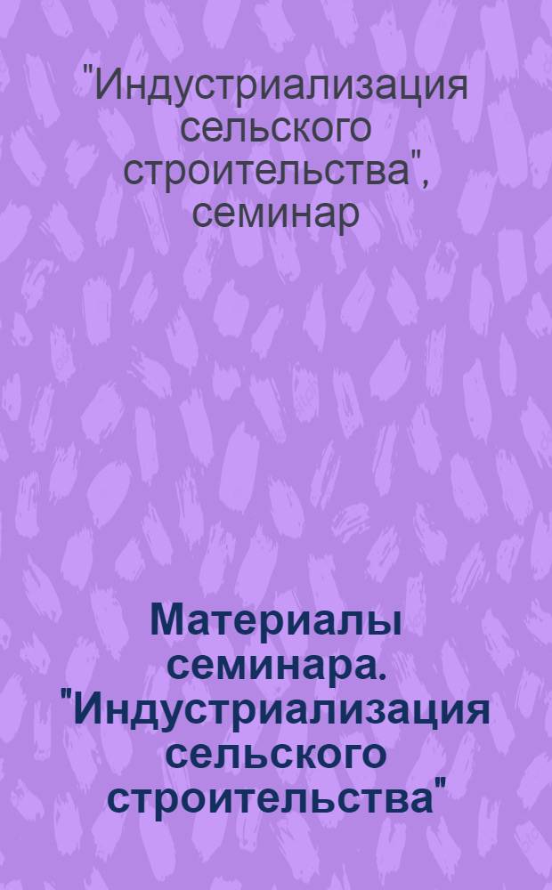 Материалы семинара. "Индустриализация сельского строительства"
