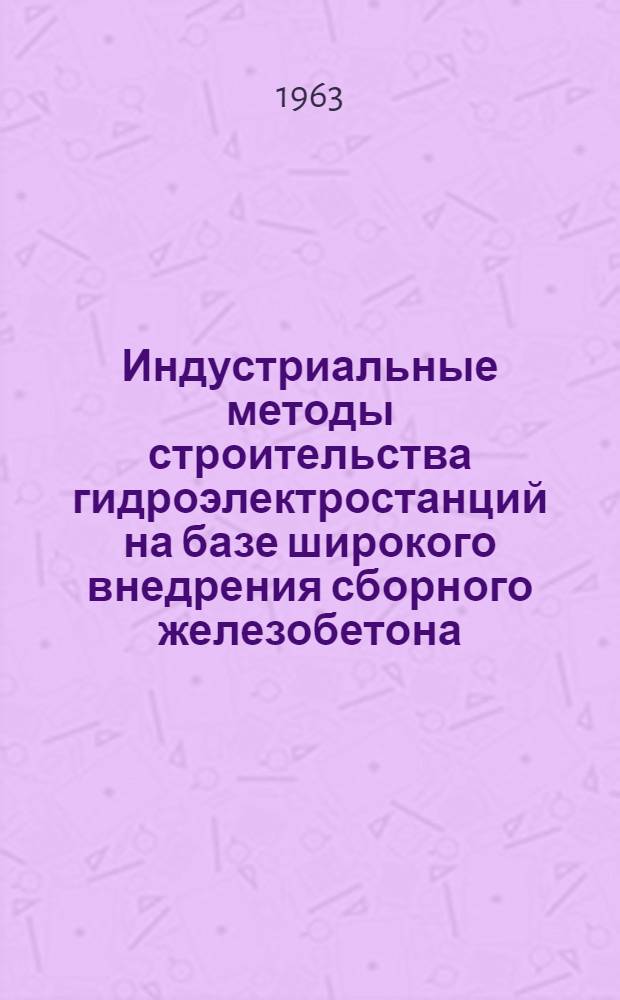 Индустриальные методы строительства гидроэлектростанций на базе широкого внедрения сборного железобетона : Сборник материалов семинара. 7-11 дек. 1961 г.