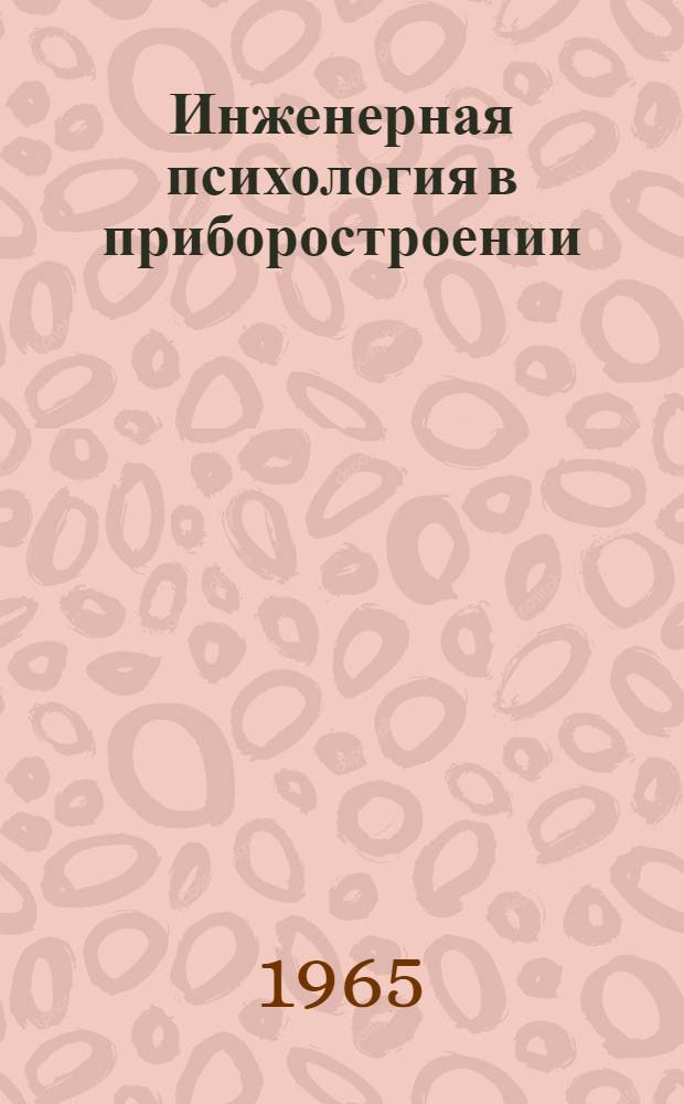 Инженерная психология в приборостроении : Тезисы 1 Ленингр. конференции "Проблемы инж. психологии в приборостроении" : (Учет психофизиол. факторов человека при разработке систем контроля и управления). Май 1965