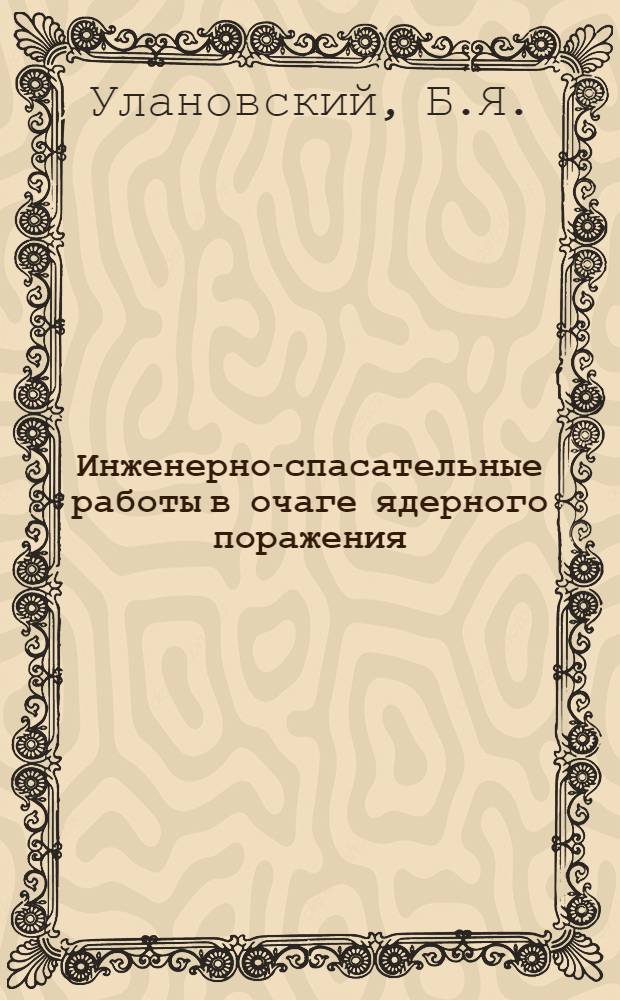 Инженерно-спасательные работы в очаге ядерного поражения : Учеб. пособие для командиров инж.-спасательных формирований инж. служб