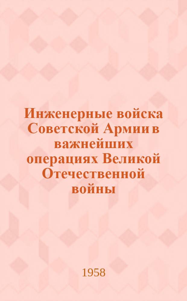 Инженерные войска Советской Армии в важнейших операциях Великой Отечественной войны : Сборник статей