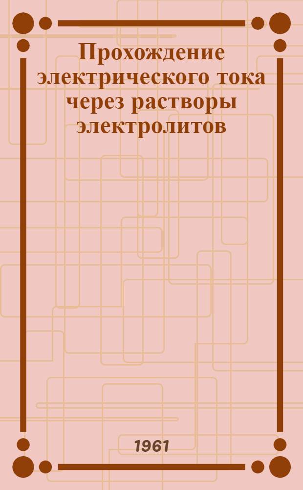 Прохождение электрического тока через растворы электролитов : (Лекция по курсу физ. химии для студентов Товароведного и Технол. фак. Вечернего и Заоч. отд-ний)