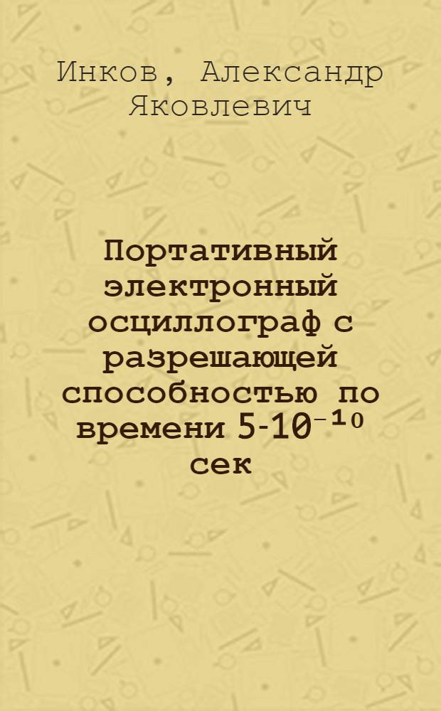 Портативный электронный осциллограф с разрешающей способностью по времени 5-10⁻&sup1;⁰ сек/мм