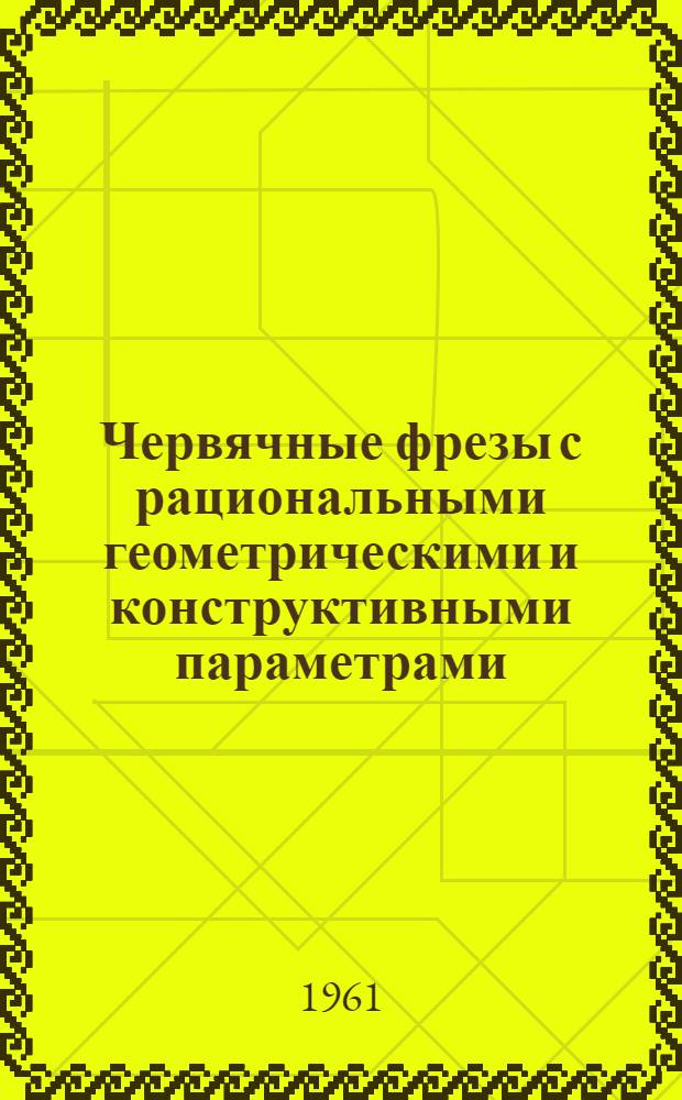 Червячные фрезы с рациональными геометрическими и конструктивными параметрами : Теория профилирования и исследования некоторых принципиальных вопросов точности изготовления