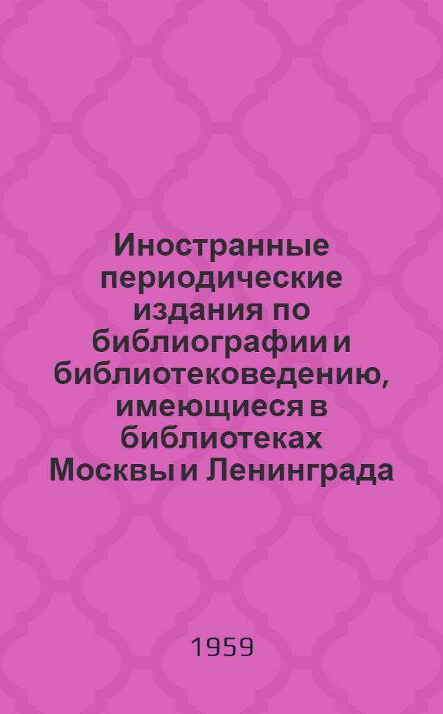Иностранные периодические издания по библиографии и библиотековедению, имеющиеся в библиотеках Москвы и Ленинграда : Сводный каталог : (Середина XVII в. - 1955 г.)