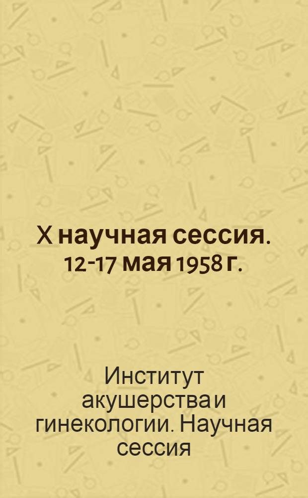 X научная сессия. 12-17 мая 1958 г. : Тезисы докладов