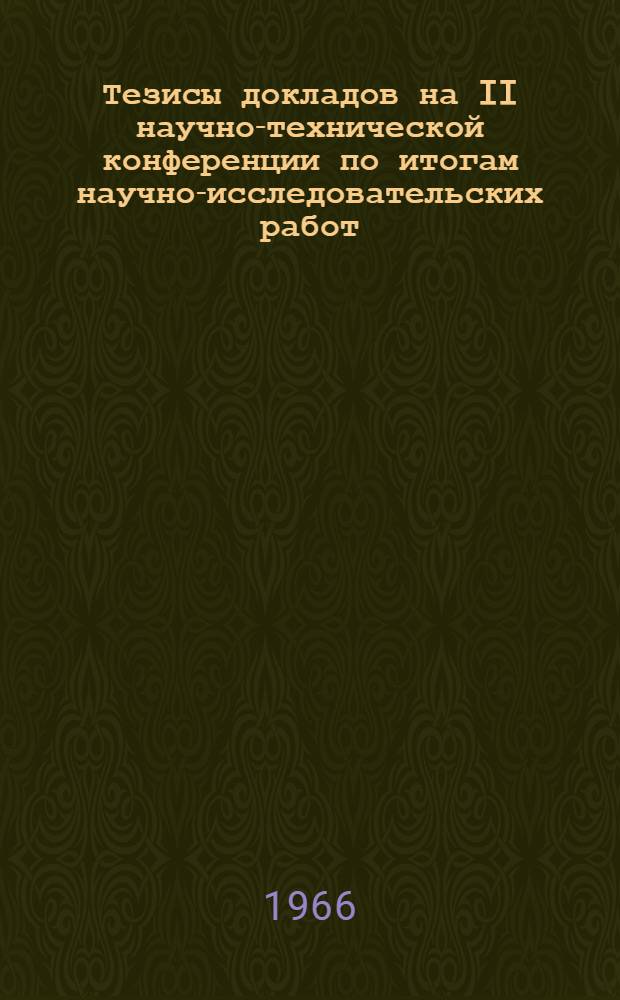 Тезисы докладов на II научно-технической конференции по итогам научно-исследовательских работ, выполненных в 1965 г. Киев, 17-20 января 1966 г.