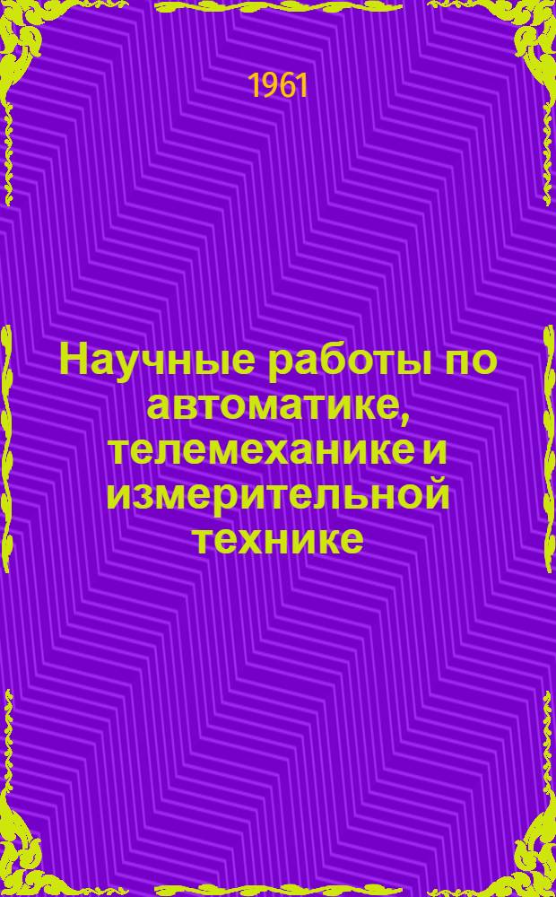 Научные работы по автоматике, телемеханике и измерительной технике : Аннотир. справочник за 1951-1961 гг