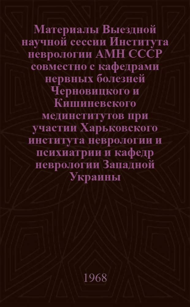 Материалы Выездной научной сессии Института неврологии АМН СССР совместно с кафедрами нервных болезней Черновицкого и Кишиневского мединститутов при участии Харьковского института неврологии и психиатрии и кафедр неврологии Западной Украины
