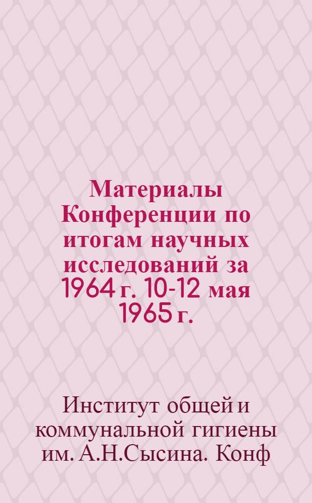 Материалы Конференции по итогам научных исследований за 1964 г. 10-12 мая 1965 г.