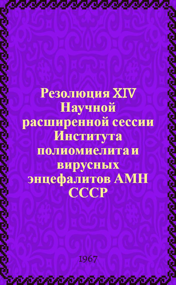 Резолюция XIV Научной расширенной сессии Института полиомиелита и вирусных энцефалитов АМН СССР