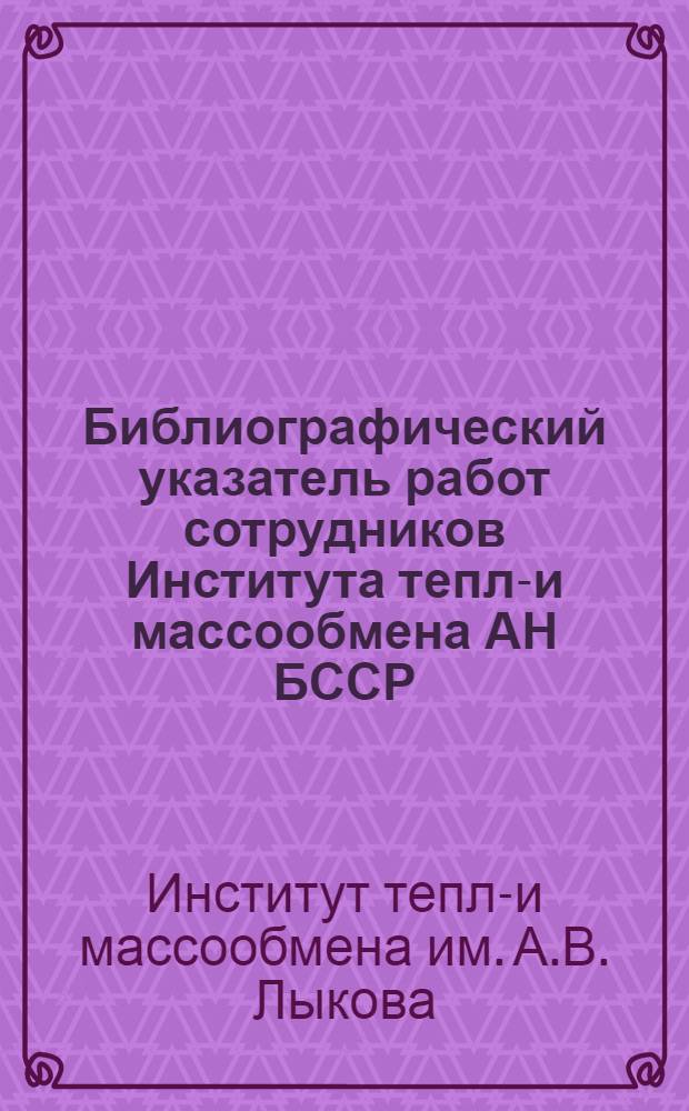 Библиографический указатель работ сотрудников Института тепло- и массообмена АН БССР. (1948-1966)