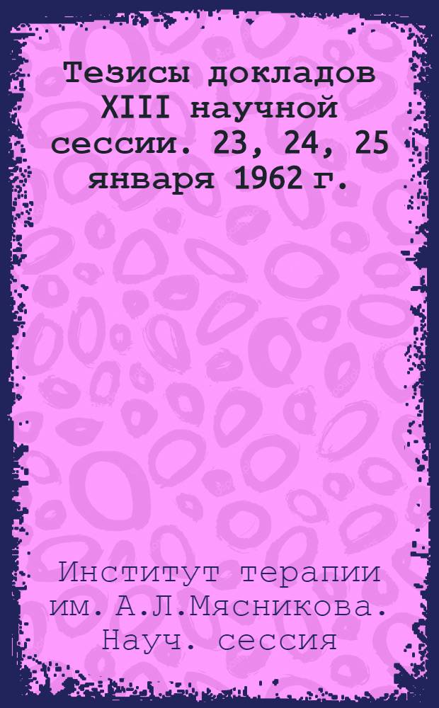 Тезисы докладов XIII научной сессии. 23, 24, 25 января 1962 г.