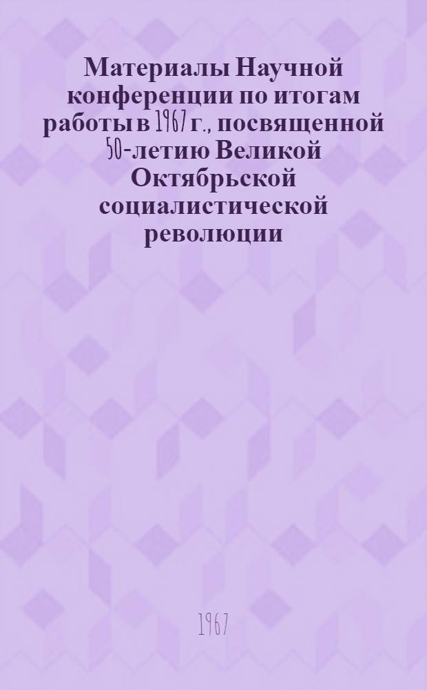 Материалы Научной конференции по итогам работы в 1967 г., посвященной 50-летию Великой Октябрьской социалистической революции : Тезисы докладов на пленарных заседаниях. 21-22 дек