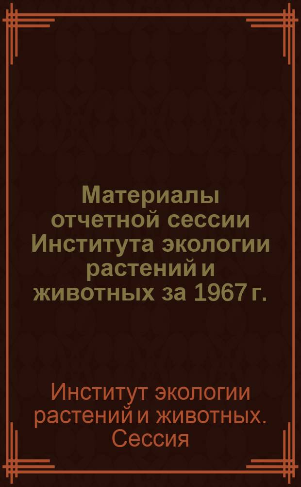 Материалы отчетной сессии Института экологии растений и животных за 1967 г. : Ботаника