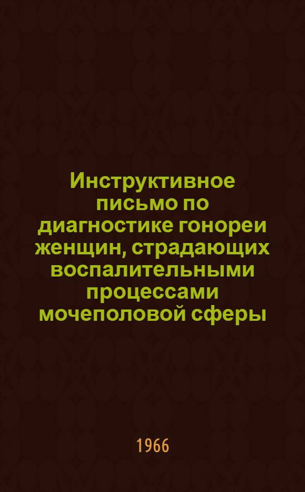 Инструктивное письмо по диагностике гонореи женщин, страдающих воспалительными процессами мочеполовой сферы : Утв. 3/XII 1966 г.