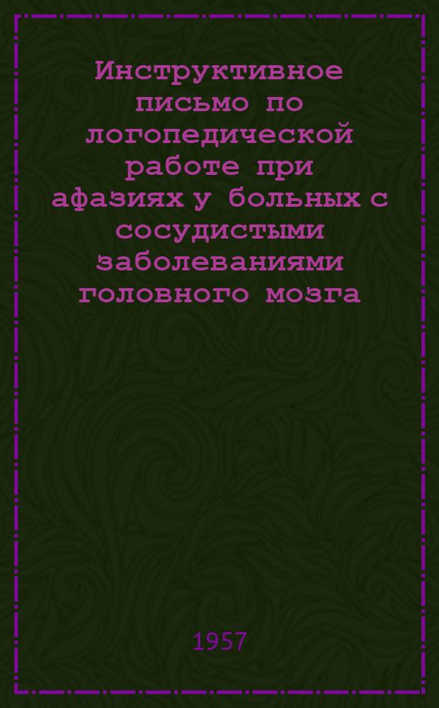 Инструктивное письмо по логопедической работе при афазиях у больных с сосудистыми заболеваниями головного мозга : Утв. 10/I 1956 г.