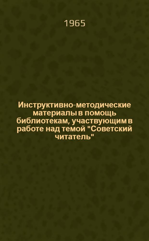Инструктивно-методические материалы в помощь библиотекам, участвующим в работе над темой "Советский читатель"