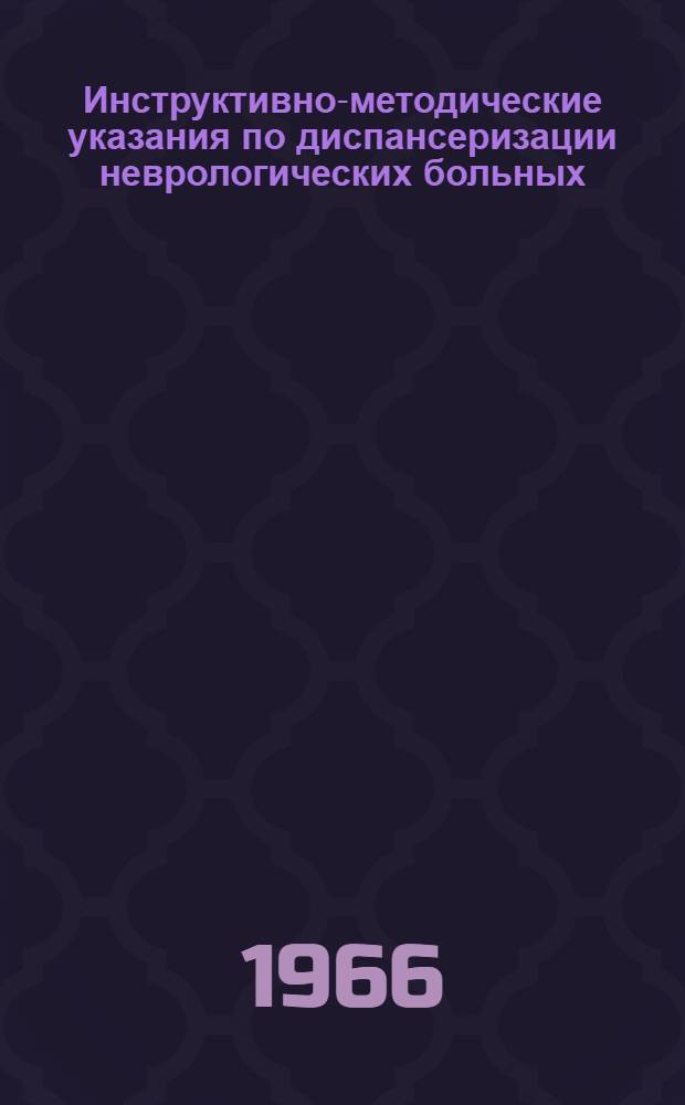 Инструктивно-методические указания по диспансеризации неврологических больных : Утв. Учен. советом М-ва здравоохранения УССР 30/VIII 1966 г.