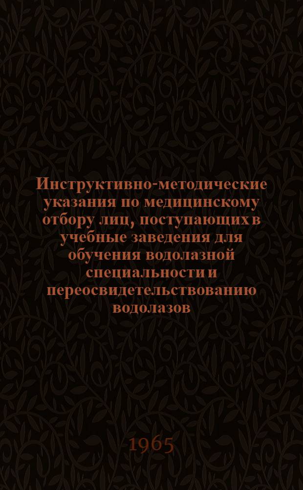 Инструктивно-методические указания по медицинскому отбору лиц, поступающих в учебные заведения для обучения водолазной специальности и переосвидетельствованию водолазов : Утв. 14/VII 1965 г.