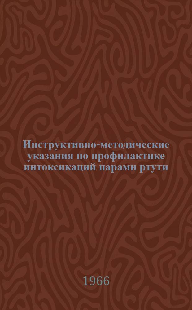 Инструктивно-методические указания по профилактике интоксикаций парами ртути : Утв. Гл. санэпидуправлением 21/XII 1965 г.