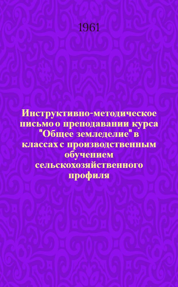 Инструктивно-методическое письмо о преподавании курса "Общее земледелие" в классах с производственным обучением сельскохозяйственного профиля : IX класс