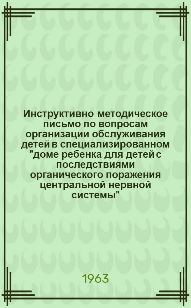 Инструктивно-методическое письмо по вопросам организации обслуживания детей в специализированном "доме ребенка для детей с последствиями органического поражения центральной нервной системы" : Утв. 25/V 1962 г